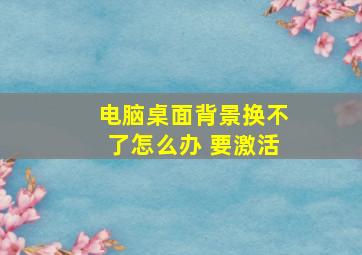 电脑桌面背景换不了怎么办 要激活